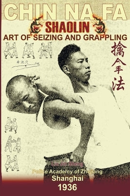 Shaolin Chin Na Fa: Art Of Seizing And Grappling.: Instructor's Manual For Police Academy Of Zhejiang Province (Shanghai, 1936) by Timofeevich, Andrew