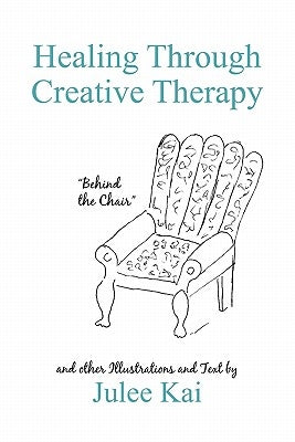 Healing Through Creative Therapy: Illustrations and Text from a Survivor by Kai, Julee