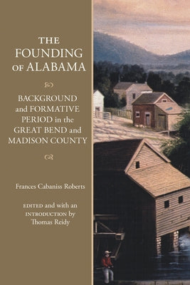 The Founding of Alabama: Background and Formative Period in the Great Bend and Madison County by Roberts, Frances Cabaniss