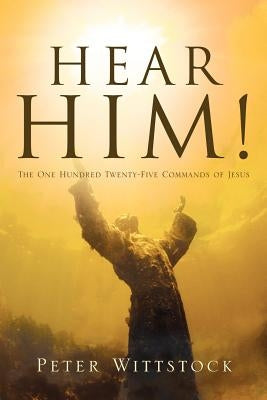 Hear Him! the One Hundred Twenty-Five Commands of Jesus by Wittstock, Peter