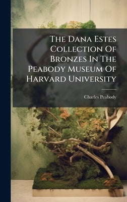 The Dana Estes Collection Of Bronzes In The Peabody Museum Of Harvard University by Peabody, Charles