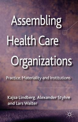 Assembling Health Care Organizations: Practice, Materiality and Institutions by Lindberg, K.