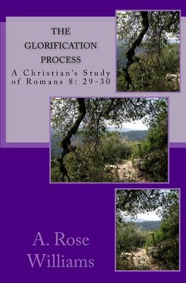 The Glorification Process: a Christian study of Romans 8: 29-30 by Williams, A. Rose