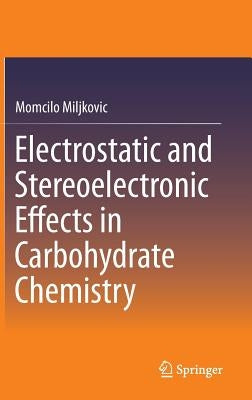 Electrostatic and Stereoelectronic Effects in Carbohydrate Chemistry by Miljkovic, Momcilo