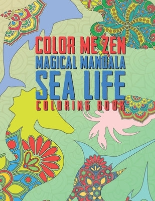 Color Me Zen Magical Mandala Sea Life Coloring Book: Relaxation Magic Coloring Pages For Adults Teens Fun, Easy Stress Relief Unique & Soothing For Th by Zen, Color Me
