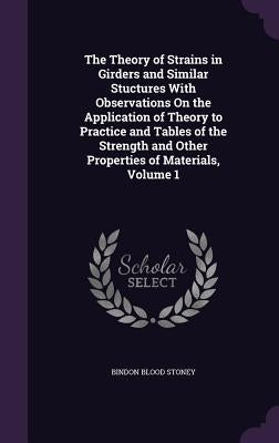 The Theory of Strains in Girders and Similar Stuctures With Observations On the Application of Theory to Practice and Tables of the Strength and Other by Stoney, Bindon Blood