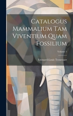 Catalogus Mammalium Tam Viventium Quam Fossilium; Volume 1 by Trouessart, Edouard-Louis