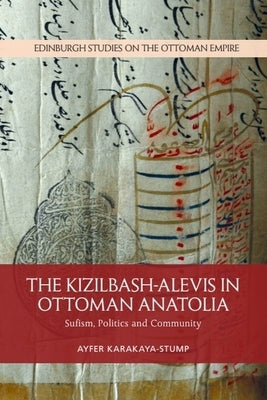 The Kizilbash-Alevis in Ottoman Anatolia: Sufism, Politics and Community by Karakaya-Stump, Ayfer