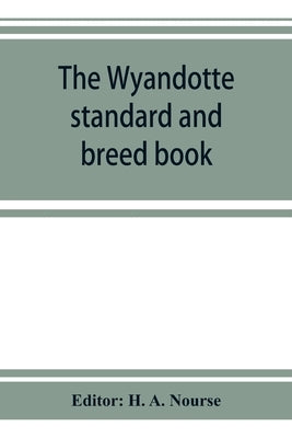 The Wyandotte standard and breed book; a complete description of all varieties of Wyandottes, with the text in full from the latest (1915) rev. ed. of by A. Nourse, H.