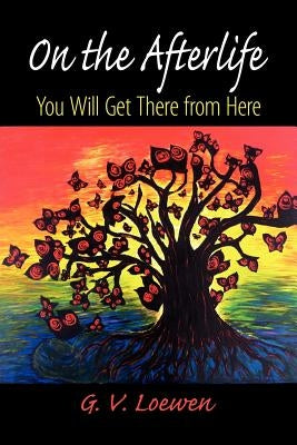 On the Afterlife: You Will Get There from Here by Loewen, G. V.