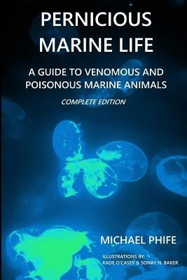 Pernicious Marine Life: A Guide to Venomous and Poisonous Marine Animals by O'Casey, Kade