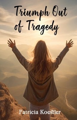 Triumph Out of Tragedy by Koestler, Patricia