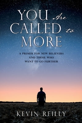 You Are Called to More: A Primer for New Believers and Those who want to go further by Reilly, Kevin