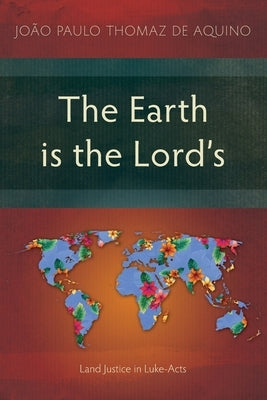 The Earth is the Lord's: Land Justice in Luke-Acts by Thomaz de Aquino, João Paulo