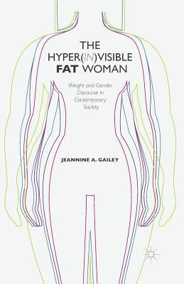 The Hyper(in)Visible Fat Woman: Weight and Gender Discourse in Contemporary Society by Gailey, J.