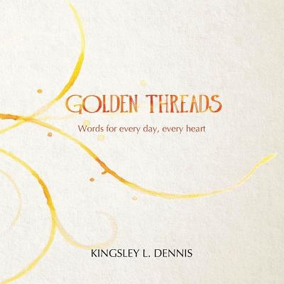 Golden Threads: Words for every day, every heart by Dennis, Kingsley L.