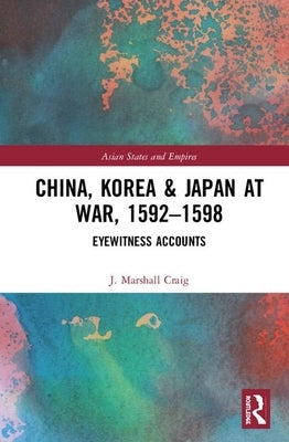 China, Korea & Japan at War, 1592-1598: Eyewitness Accounts by Craig, J. Marshall