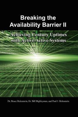 Breaking the Availability Barrier II: Achieving Century Uptimes with Active/Active Systems by Holenstein, Bruce