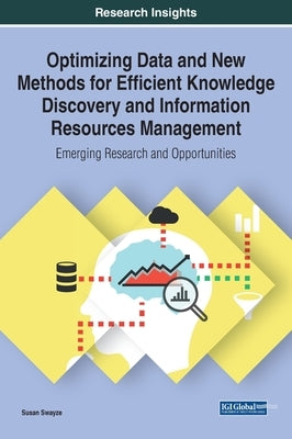 Optimizing Data and New Methods for Efficient Knowledge Discovery and Information Resources Management: Emerging Research and Opportunities by Swayze, Susan
