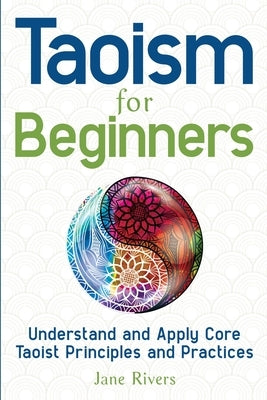 Taoism for Beginners: Understand and Apply Core Taoist Principles and Practices by Rivers, Jane