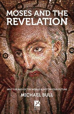 Moses and the Revelation: Why the end of the world is not in your future by Bull, Michael