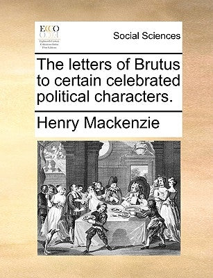 The Letters of Brutus to Certain Celebrated Political Characters. by MacKenzie, Henry