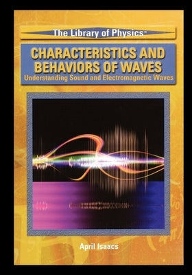 Characteristics and Behaviors of Waves: Understanding Sound and Electromagnetic Waves by Isaacs, April