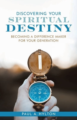 Discovering Your Spiritual Destiny: Becoming a Difference Maker for Your Generation by Hylton, Paul A.