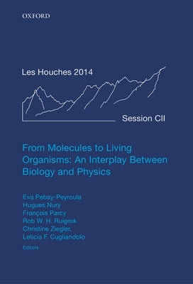 From Molecules to Living Organisms: An Interplay Between Biology and Physics: Lecture Notes of the Les Houches School of Physics: Volume 102, July 201 by Pebay-Peyroula, Eva
