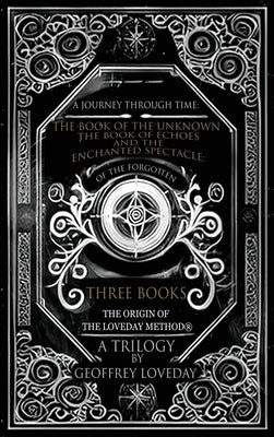 A Journey Through Time: The Book of the Unknown, The Book of Echoes, and The Enchanted Spectacles The Origin of The Loveday Method(R) A Trilogy by Loveday, Geoffrey