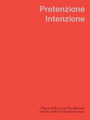 Pretenzione Intenzione: Objects of Beauty and Bewilderment from the Archive of Harald Szeemann by Robecchi, Michele