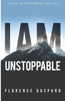 I AM Unstoppable: A Guide To Transforming Your Life by Gaspard, Florence