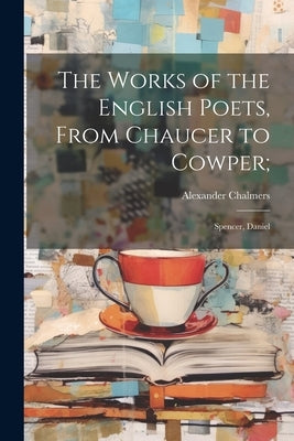 The Works of the English Poets, From Chaucer to Cowper;: Spencer, Daniel by Chalmers, Alexander