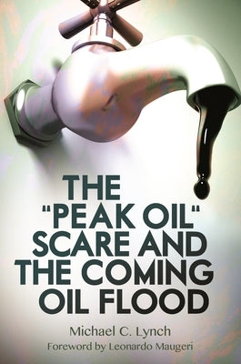 The "Peak Oil" Scare and the Coming Oil Flood by Lynch, Michael