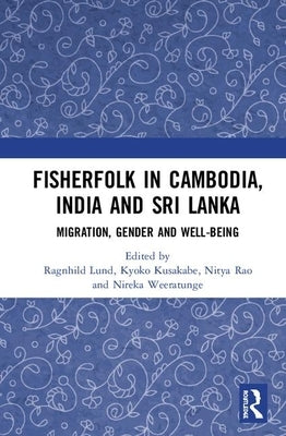 Fisherfolk in Cambodia, India and Sri Lanka: Migration, Gender and Well-being by Lund, Ragnhild