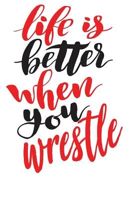 Life Is Better When You Wrestle by Wrestler