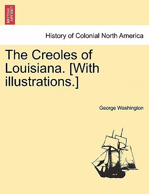 The Creoles of Louisiana. [With Illustrations.] by Washington, George