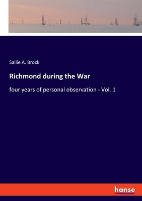 Richmond during the War: four years of personal observation - Vol. 1 by Brock, Sallie a.