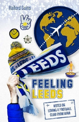 Feeling Leeds: Notes on Loving a Football Club from Afar by Guins, Raiford