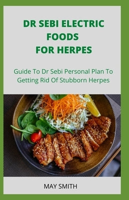 Dr Sebi Electric Food for Herpes: Guide To Dr Sebi Personal Plan To Getting Rid Of Stubborn Herpes by Smith, May