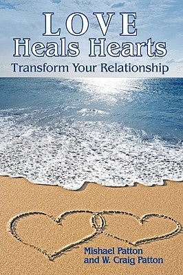 Love Heals Hearts: Transform Your Relationship by Patton, Mishael