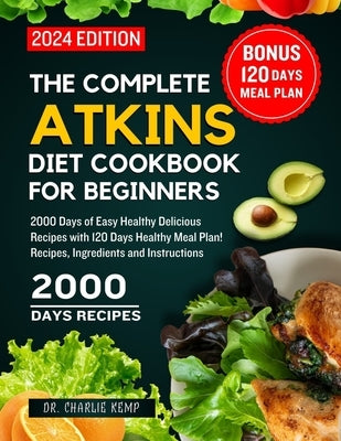 The Complete Atkins Diet Cookbook for Beginners 2024: 2000 Days of Easy Healthy Delicious Recipes with 120 Days Healthy Meal Plan! Recipes, Ingredient by Kemp, Charlie