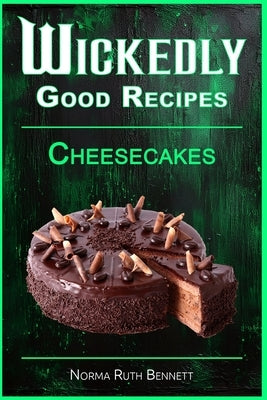 Wickedly Good Recipes - Cheesecakes: Creamy, Crazy, and Completely Craveable by Bennett, Norma Ruth