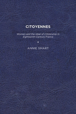 Citoyennes: Women and the Ideal of Citizenship in Eighteenth-Century France by Smart, Annie K.