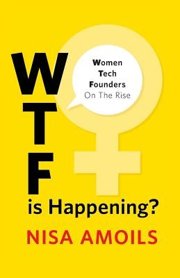 Wtf Is Happening: Women Tech Founders on the Rise by Amoils, Nisa
