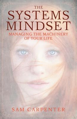 The Systems Mindset: Managing the Machinery of Your Life by Carpenter, Sam