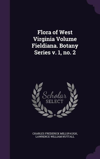 Flora of West Virginia Volume Fieldiana. Botany Series v. 1, no. 2 by Millspaugh, Charles Frederick
