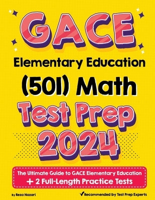 GACE Elementary Education Math (501) Test Prep: The Ultimate Guide to GACE Elementary Education + 2 Full-Length Practice Tests by Nazari, Reza