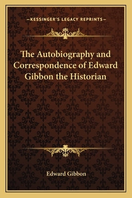 The Autobiography and Correspondence of Edward Gibbon the Historian by Gibbon, Edward