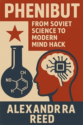 Phenibut: From Soviet Science to Modern Mind Hack by Reed, Alexandra